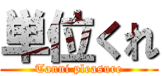 単位くれ (Tanni pleasure)