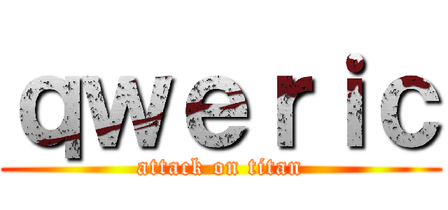 ｑｗｅｒｉｃ (attack on titan)