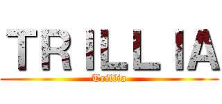 ＴＲＩＬＬＩＡ (Trillia)