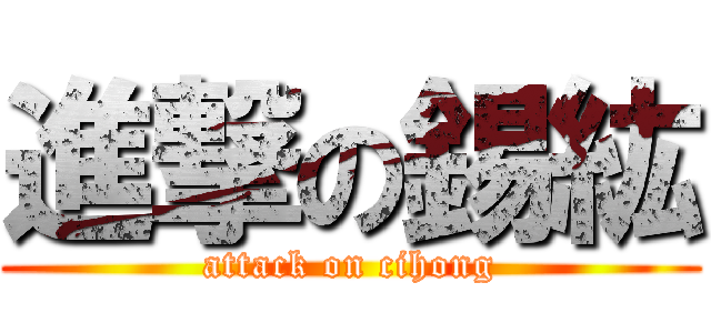 進撃の錫紘 (attack on cihong)