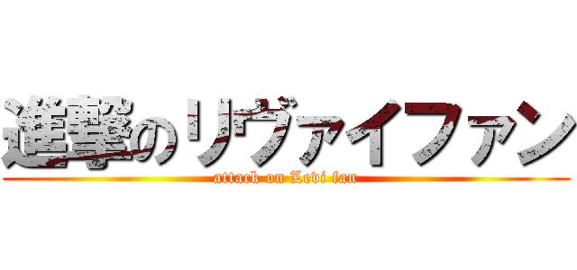 進撃のリヴァイファン (attack on Levi fan)