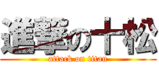 進撃の十松 (attack on titan)