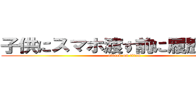 子供にスマホ渡す前に履歴を消せ (attack on titan)