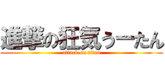 進撃の狂気うーたん (attack on titan)