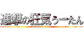 進撃の狂気うーたん (attack on titan)