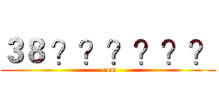 ３８ ？？？？？？ (.com)