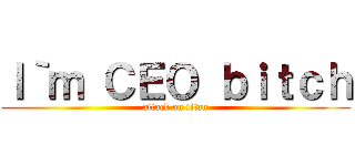Ｉ｀ｍ ＣＥＯ ｂｉｔｃｈ (attack on titan)