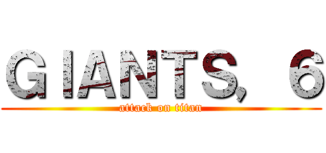 ＧＩＡＮＴＳ，６ (attack on titan)