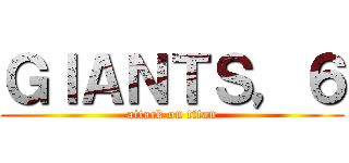 ＧＩＡＮＴＳ，６ (attack on titan)