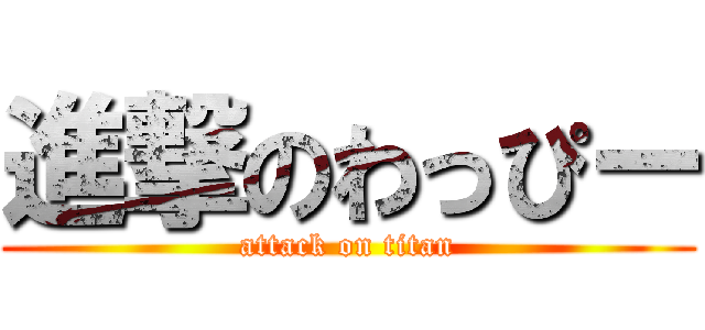 進撃のわっぴー (attack on titan)