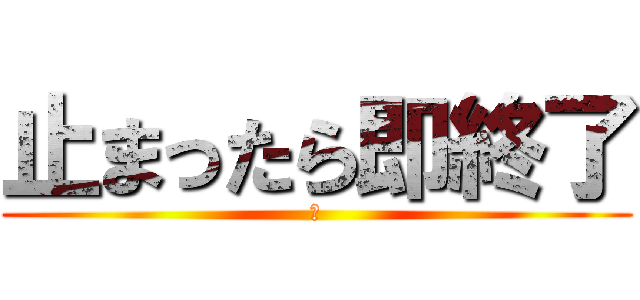 止まったら即終了 (あ)