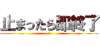 止まったら即終了 (あ)