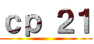 ｃｐ ２１ ()
