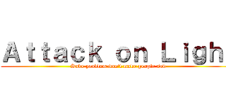 Ａｔｔａｃｋ ｏｎ Ｌｉｇｈｔ (Save problem don't make people sad)