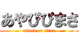 あやぴぴまさ (attack on titan)