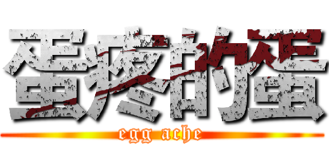 蛋疼的蛋 (egg ache)