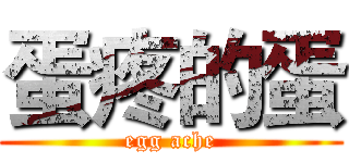 蛋疼的蛋 (egg ache)