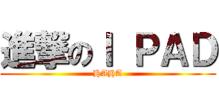 進撃のＩ ＰＡＤ (HAHA)