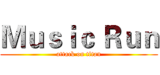 Ｍｕｓｉｃ Ｒｕｎ (attack on titan)