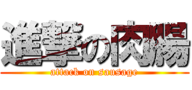 進撃の肉腸 (attack on sausage)