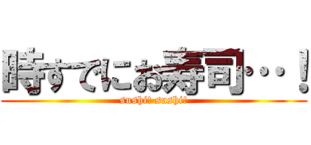 時すでにお寿司…！ (sushi! sushi!)