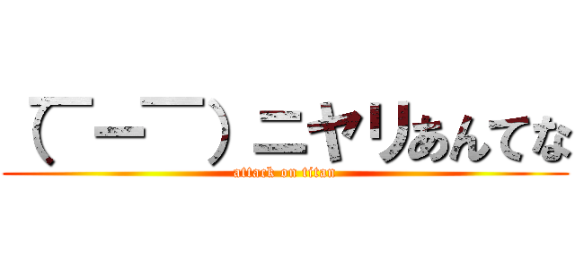 （￣ー￣）ニヤリあんてな (attack on titan)