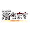 落ちます (otimasu)