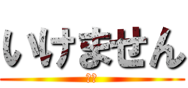 いけません (無理)