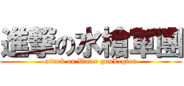 進撃の水槍軍團 (attack on Water gunLegion)