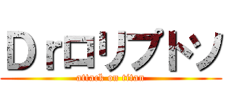 Ｄｒロリプトソ (attack on titan)