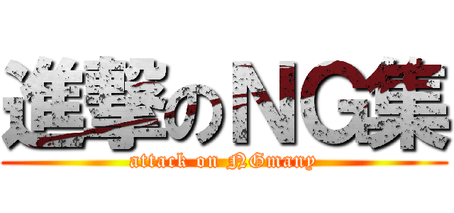 進撃のＮＧ集 (attack on NGmany)