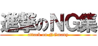 進撃のＮＧ集 (attack on NGmany)