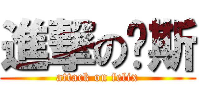 進撃の维斯 (attack on felix)