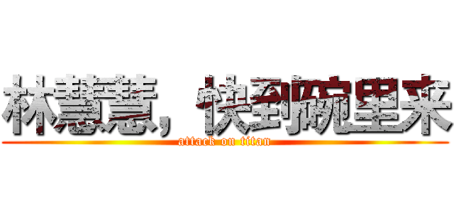 林慧慧，快到碗里来 (attack on titan)