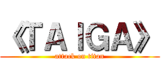 《ＴＡＩＧＡ》 (attack on titan)