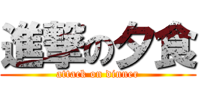 進撃の夕食 (attack on dinner)