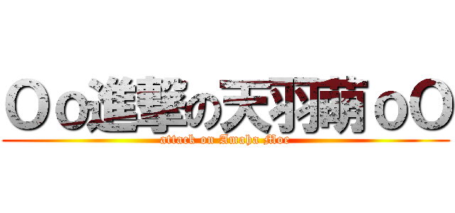 Ｏｏ進撃の天羽萌ｏＯ (attack on Amaha Moe)