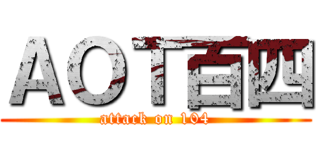 ＡＯＴ百四 (attack on 104)