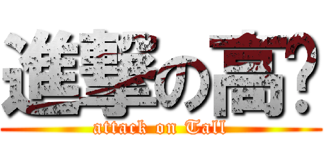 進撃の高佬 (attack on Tall)