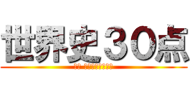 世界史３０点 (落単 ～そして留年へ～)