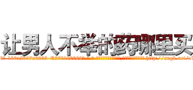 让男人不举的药哪里买 (让男人不举的药哪里买【电-186x2687x6963-Q278180069元-吉-药-业】我们做的是长期生意,靠的是老客户长期支持 http://sngk.net/oW4MVo
)