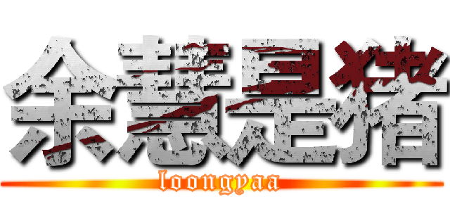 余慧是猪 (loongyaa)