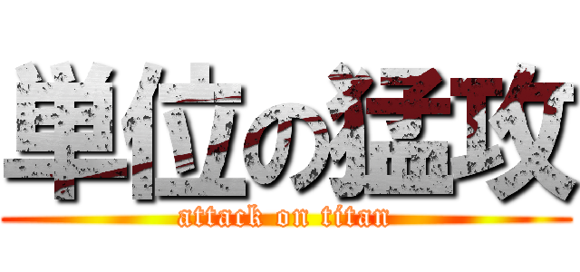 単位の猛攻 (attack on titan)