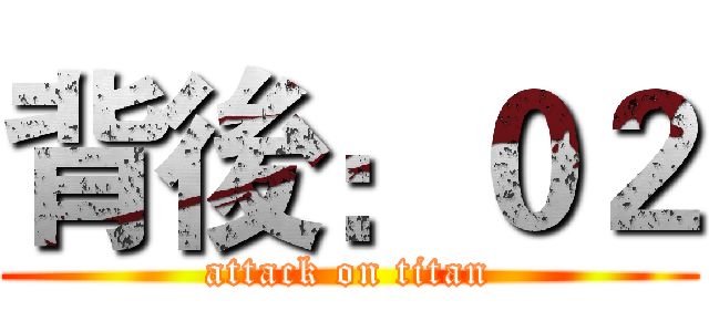 背後：０２ (attack on titan)