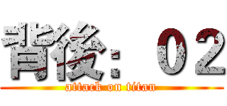 背後：０２ (attack on titan)