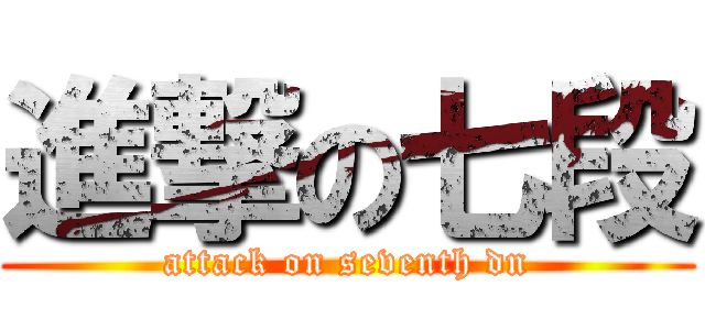 進撃の七段 (attack on seventh dn)