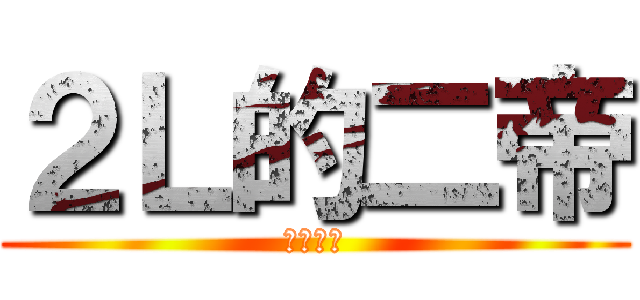 ２Ｌ的二帝 (真的好快)