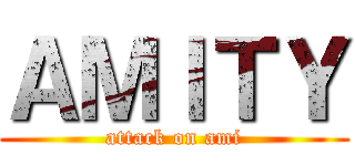 ＡＭＩＴＹ (attack on ami)