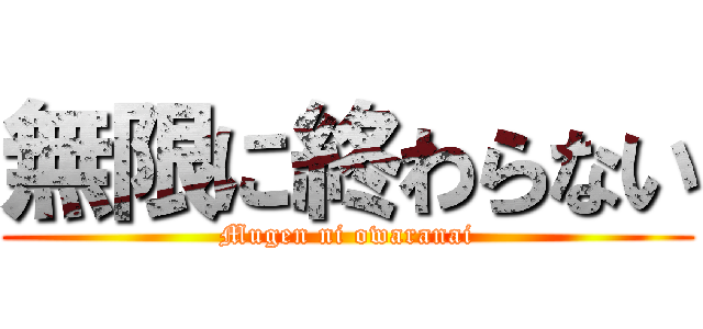 無限に終わらない (Mugen ni owaranai)