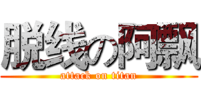 脱线の阿飘 (attack on titan)